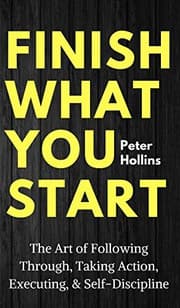 Cover of Finish What You Start: The Art of Following Through, Taking Action, Executing, & Self-Discipline
